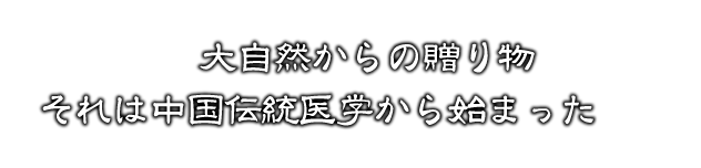 大自然からの贈り物。それは中国伝統医学から始まった。